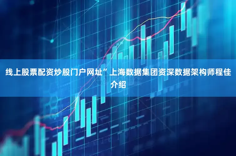 线上股票配资炒股门户网址”上海数据集团资深数据架构师程佳介绍