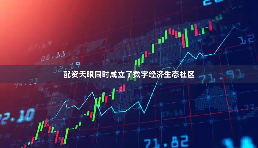 配资天眼同时成立了数字经济生态社区