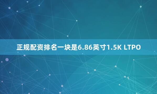 正规配资排名一块是6.86英寸1.5K LTPO