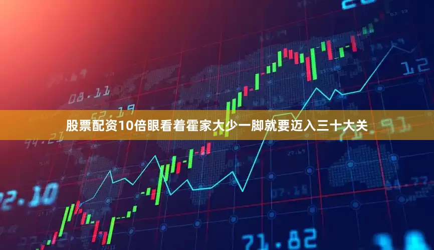 股票配资10倍眼看着霍家大少一脚就要迈入三十大关
