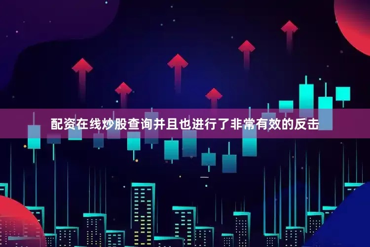 配资在线炒股查询并且也进行了非常有效的反击