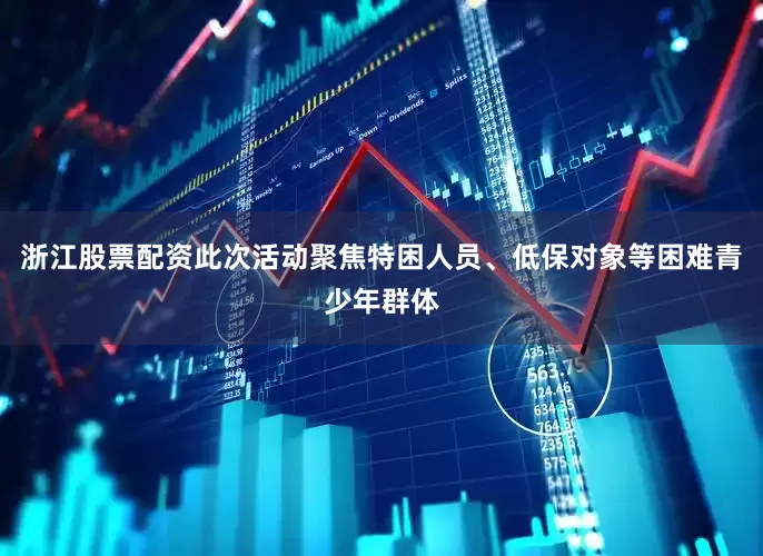 浙江股票配资此次活动聚焦特困人员、低保对象等困难青少年群体
