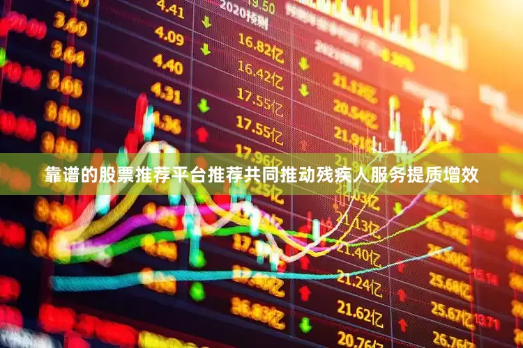 靠谱的股票推荐平台推荐共同推动残疾人服务提质增效