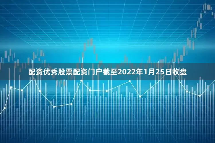 配资优秀股票配资门户截至2022年1月25日收盘