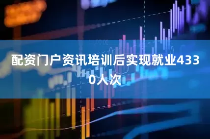 配资门户资讯培训后实现就业4330人次