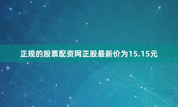 正规的股票配资网正股最新价为15.15元