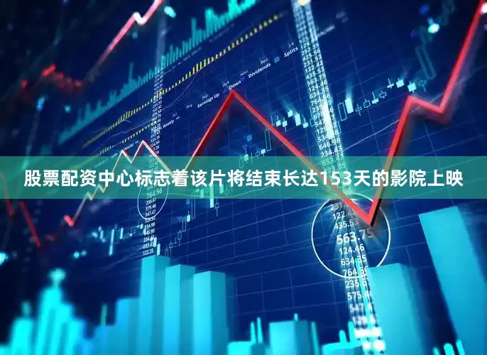 股票配资中心标志着该片将结束长达153天的影院上映