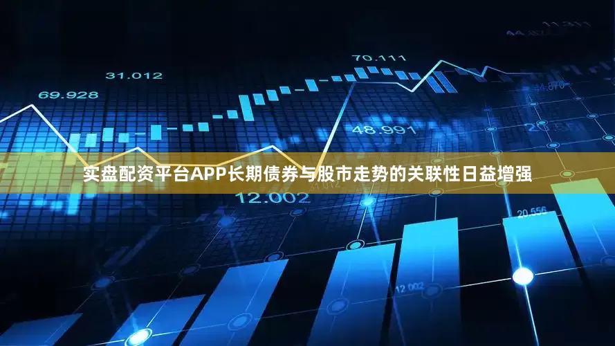 实盘配资平台APP长期债券与股市走势的关联性日益增强