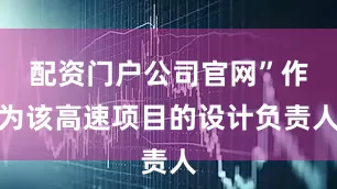 配资门户公司官网”作为该高速项目的设计负责人