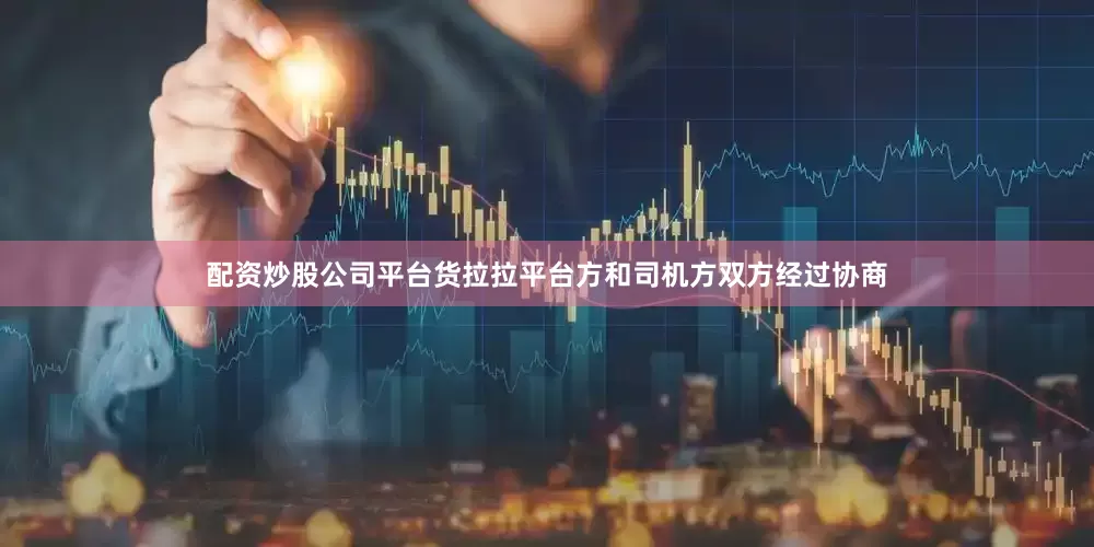 配资炒股公司平台货拉拉平台方和司机方双方经过协商
