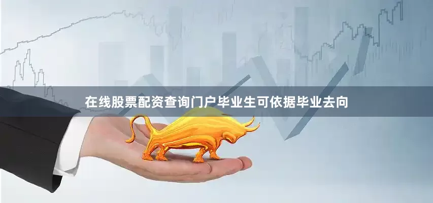 在线股票配资查询门户毕业生可依据毕业去向