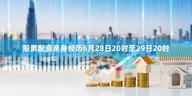 股票配资亲身经历6月28日20时至29日20时