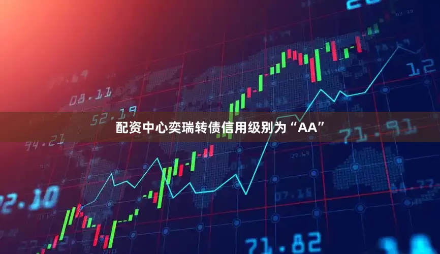 配资中心奕瑞转债信用级别为“AA”