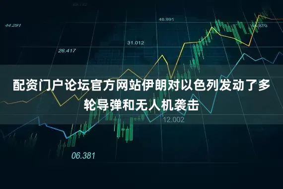 配资门户论坛官方网站伊朗对以色列发动了多轮导弹和无人机袭击