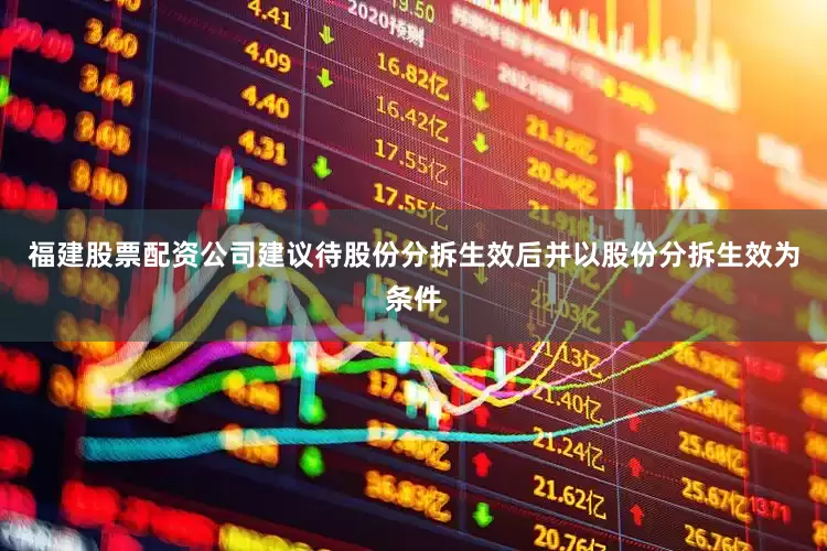 福建股票配资公司建议待股份分拆生效后并以股份分拆生效为条件