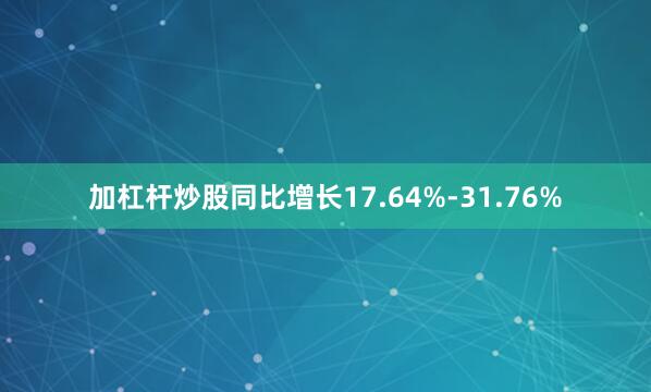 加杠杆炒股同比增长17.64%-31.76%