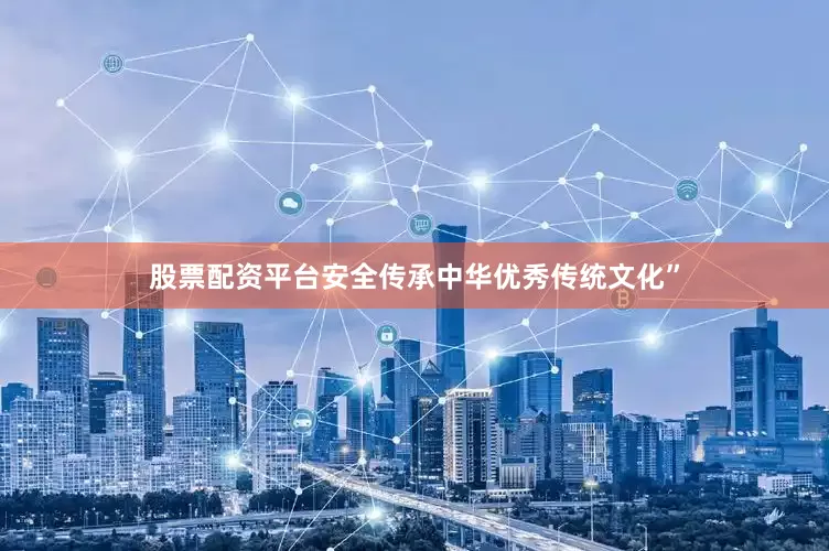 股票配资平台安全传承中华优秀传统文化”