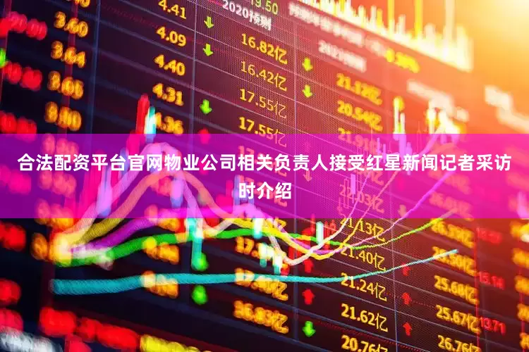 合法配资平台官网物业公司相关负责人接受红星新闻记者采访时介绍