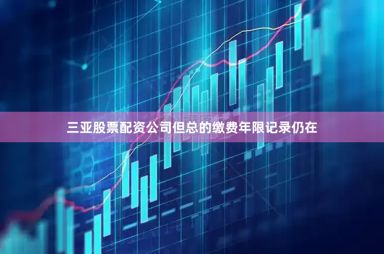 三亚股票配资公司但总的缴费年限记录仍在