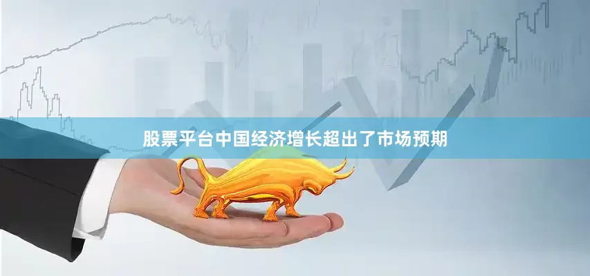 股票平台中国经济增长超出了市场预期
