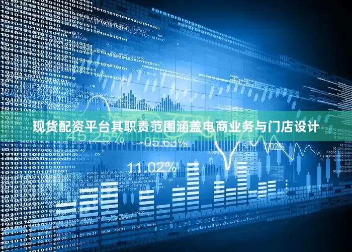 现货配资平台其职责范围涵盖电商业务与门店设计