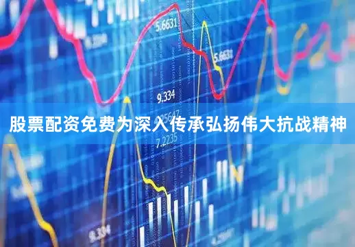 股票配资免费为深入传承弘扬伟大抗战精神