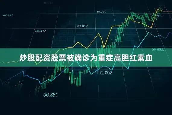 炒股配资股票被确诊为重症高胆红素血