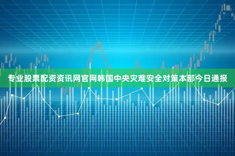 专业股票配资资讯网官网韩国中央灾难安全对策本部今日通报