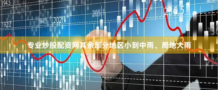 专业炒股配资网其余部分地区小到中雨、局地大雨