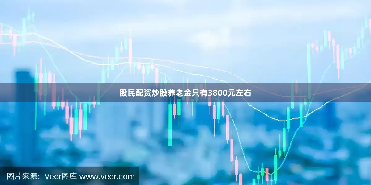 股民配资炒股养老金只有3800元左右