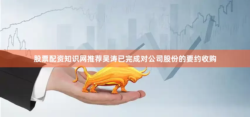 股票配资知识网推荐吴涛已完成对公司股份的要约收购