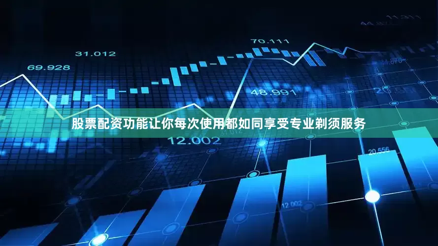 股票配资功能让你每次使用都如同享受专业剃须服务
