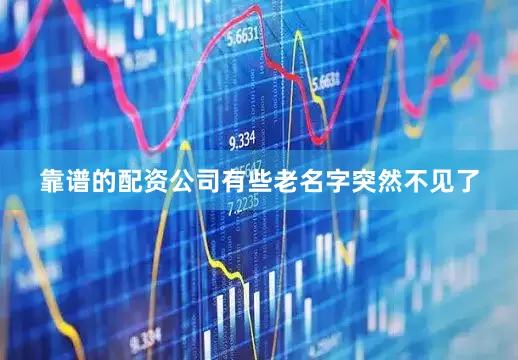 靠谱的配资公司有些老名字突然不见了