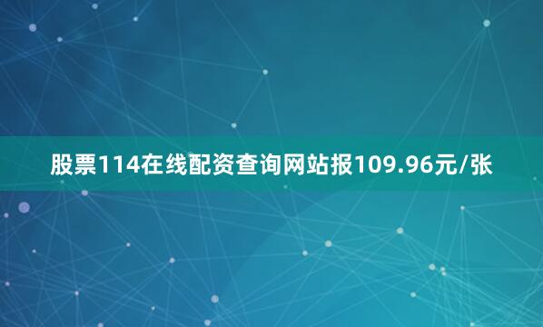 股票114在线配资查询网站报109.96元/张
