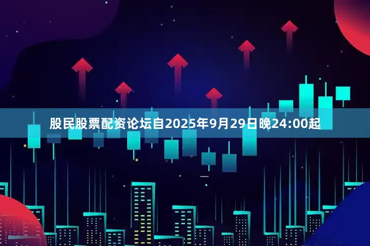 股民股票配资论坛自2025年9月29日晚24:00起