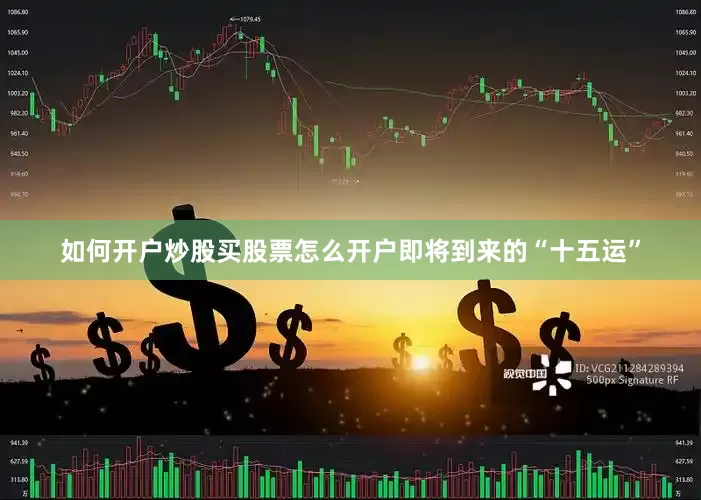 如何开户炒股买股票怎么开户即将到来的“十五运”