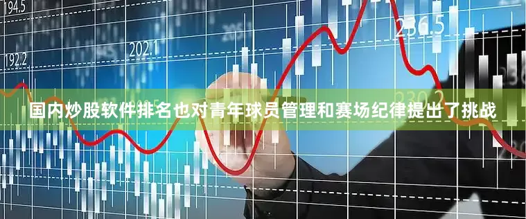 国内炒股软件排名也对青年球员管理和赛场纪律提出了挑战