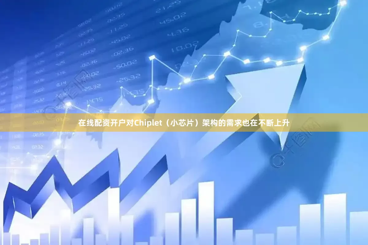 在线配资开户对Chiplet（小芯片）架构的需求也在不断上升