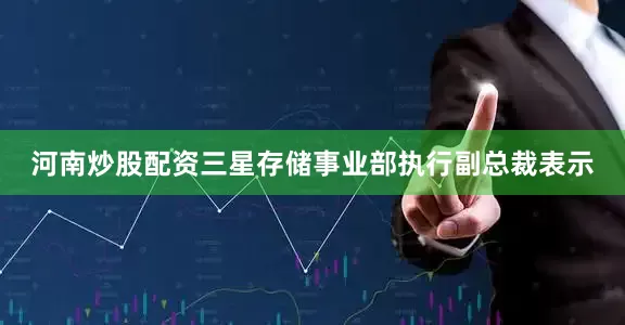 河南炒股配资三星存储事业部执行副总裁表示