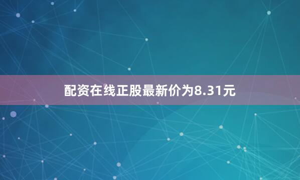 配资在线正股最新价为8.31元