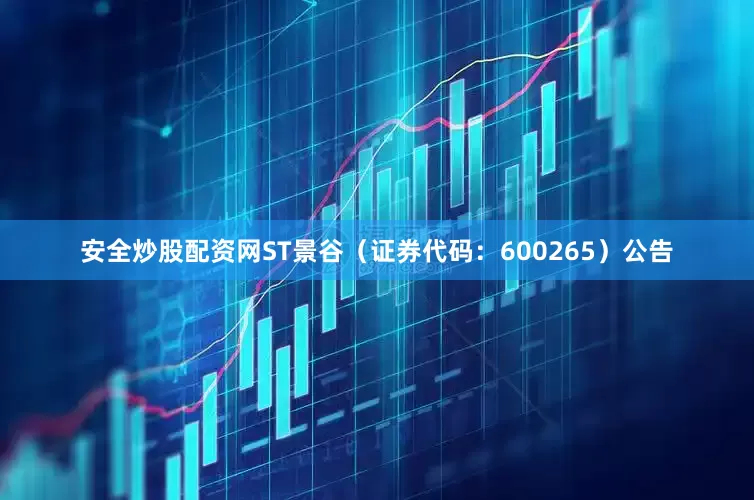 安全炒股配资网ST景谷（证券代码：600265）公告