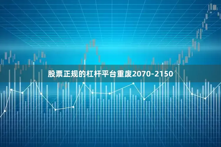 股票正规的杠杆平台重废2070-2150