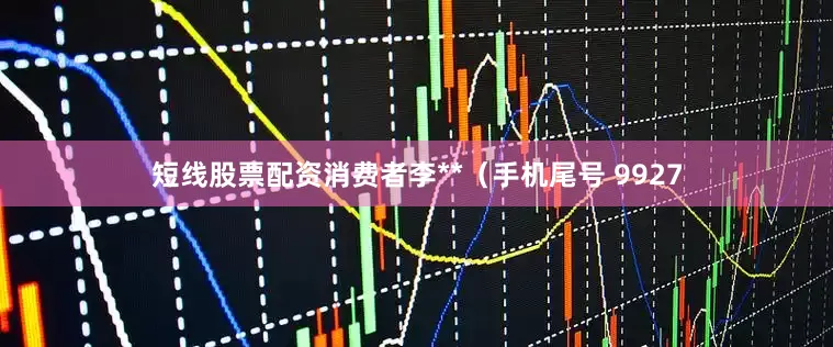 短线股票配资消费者李**（手机尾号 9927