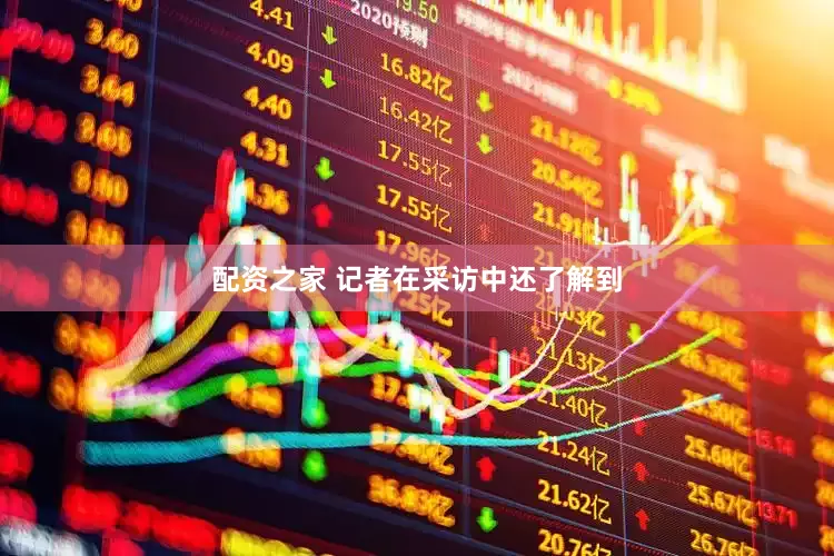 配资之家 记者在采访中还了解到