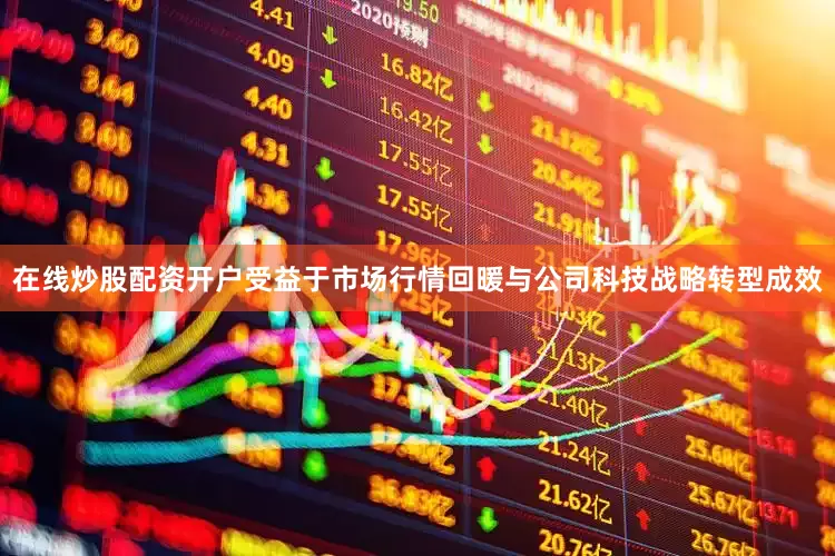 在线炒股配资开户受益于市场行情回暖与公司科技战略转型成效