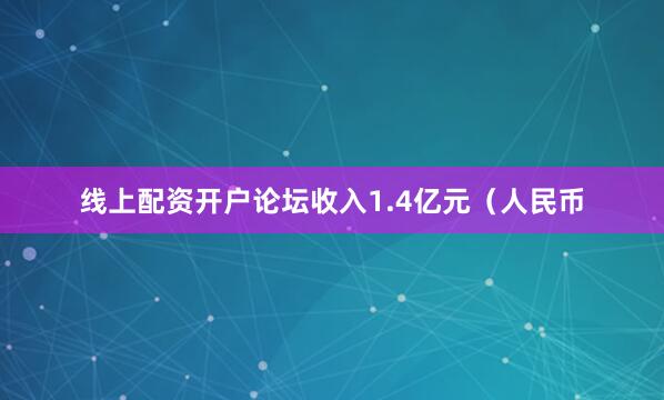 线上配资开户论坛收入1.4亿元（人民币