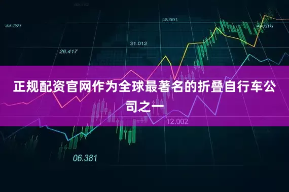 正规配资官网作为全球最著名的折叠自行车公司之一