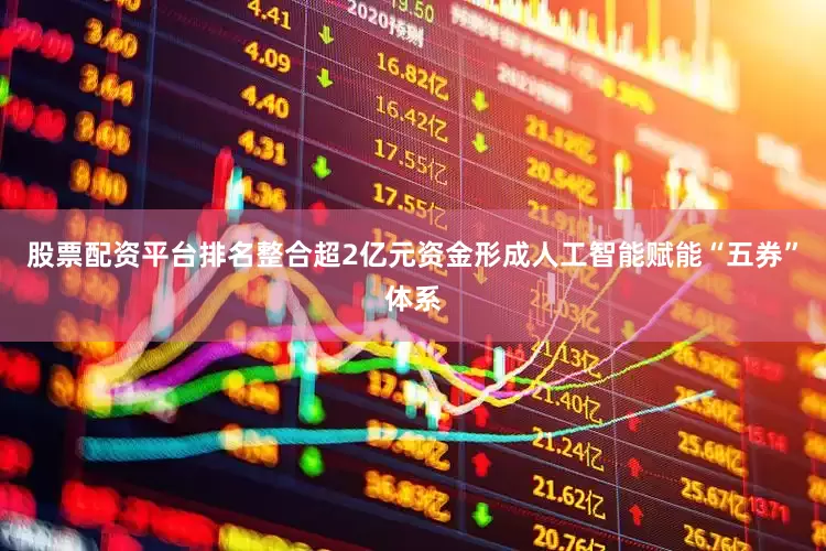 股票配资平台排名整合超2亿元资金形成人工智能赋能“五券”体系
