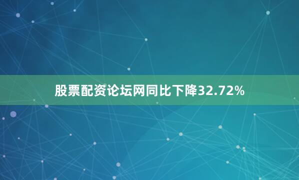 股票配资论坛网同比下降32.72%