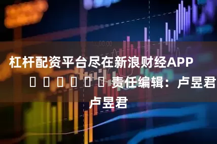 杠杆配资平台尽在新浪财经APP            						责任编辑：卢昱君